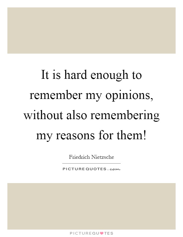 It is hard enough to remember my opinions, without also remembering my reasons for them! Picture Quote #1