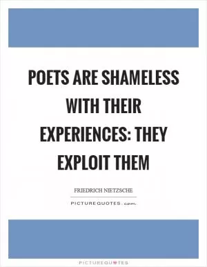 Poets are shameless with their experiences: they exploit them Picture Quote #1