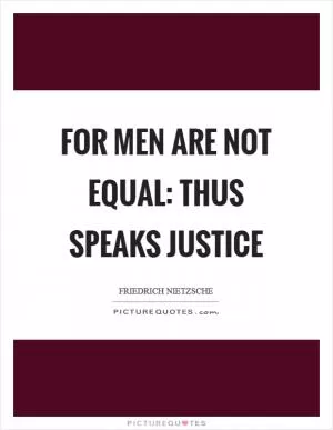 For men are not equal: thus speaks justice Picture Quote #1