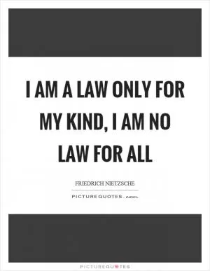 I am a law only for my kind, I am no law for all Picture Quote #1