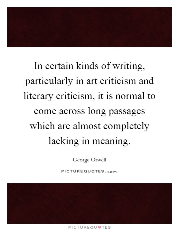 In certain kinds of writing, particularly in art criticism and literary criticism, it is normal to come across long passages which are almost completely lacking in meaning Picture Quote #1