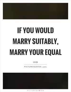 If you would marry suitably, marry your equal Picture Quote #1