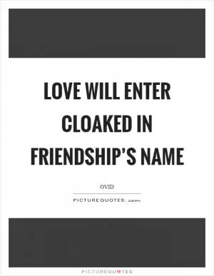 Love will enter cloaked in friendship’s name Picture Quote #1