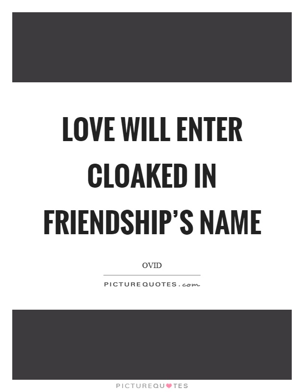 Love will enter cloaked in friendship's name Picture Quote #1