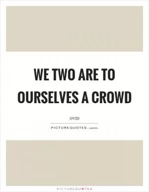We two are to ourselves a crowd Picture Quote #1