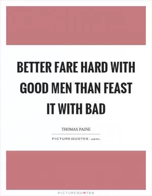 Better fare hard with good men than feast it with bad Picture Quote #1