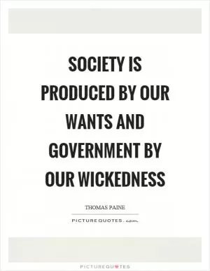 Society is produced by our wants and government by our wickedness Picture Quote #1