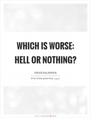 Which is worse: Hell or nothing? Picture Quote #1