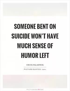 Someone bent on suicide won’t have much sense of humor left Picture Quote #1