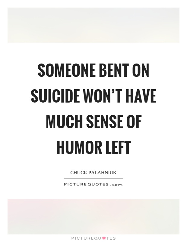 Someone bent on suicide won't have much sense of humor left Picture Quote #1