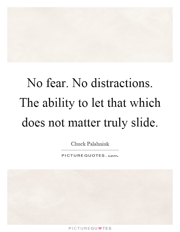 No fear. No distractions. The ability to let that which does not matter truly slide Picture Quote #1