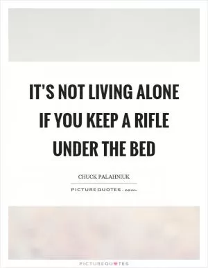 It’s not living alone if you keep a rifle under the bed Picture Quote #1