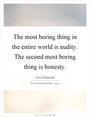 The most boring thing in the entire world is nudity. The second most boring thing is honesty Picture Quote #1