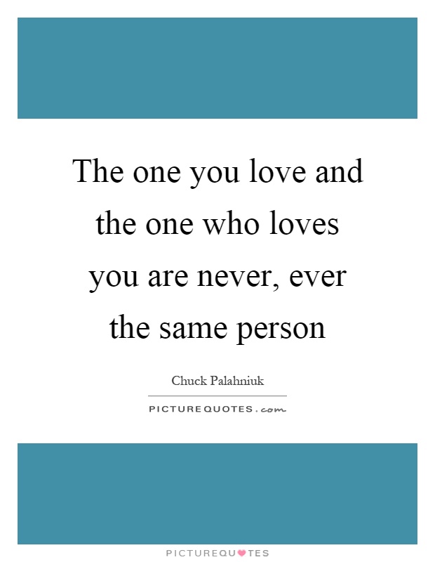 The one you love and the one who loves you are never, ever the same person Picture Quote #1