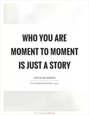 Who you are moment to moment is just a story Picture Quote #1
