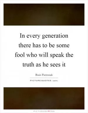 In every generation there has to be some fool who will speak the truth as he sees it Picture Quote #1