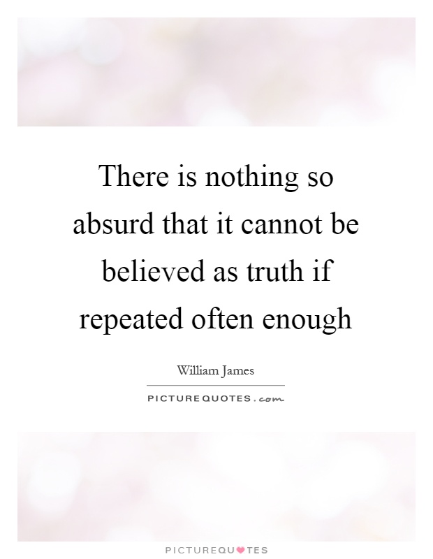 There is nothing so absurd that it cannot be believed as truth if repeated often enough Picture Quote #1