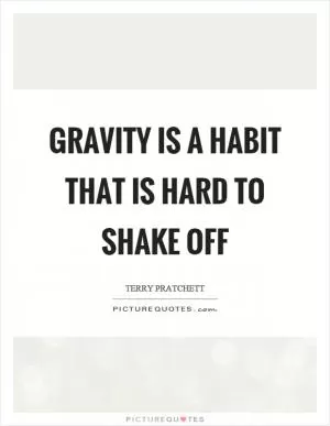 Gravity is a habit that is hard to shake off Picture Quote #1