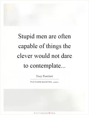 Stupid men are often capable of things the clever would not dare to contemplate Picture Quote #1