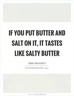 If you put butter and salt on it, it tastes like salty butter Picture Quote #1