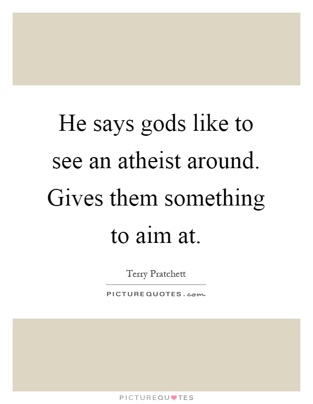 He says gods like to see an atheist around. Gives them something to aim at Picture Quote #1