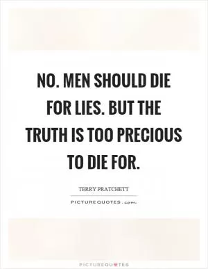 No. Men should die for lies. But the truth is too precious to die for Picture Quote #1