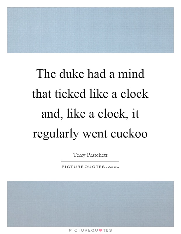 The duke had a mind that ticked like a clock and, like a clock, it regularly went cuckoo Picture Quote #1