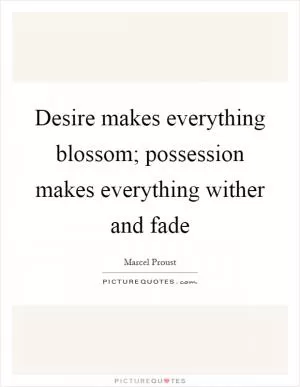 Desire makes everything blossom; possession makes everything wither and fade Picture Quote #1