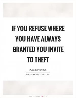 If you refuse where you have always granted you invite to theft Picture Quote #1