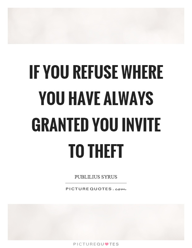 If you refuse where you have always granted you invite to theft Picture Quote #1