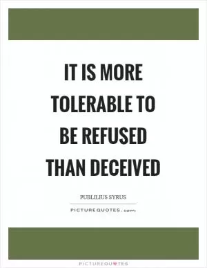 It is more tolerable to be refused than deceived Picture Quote #1