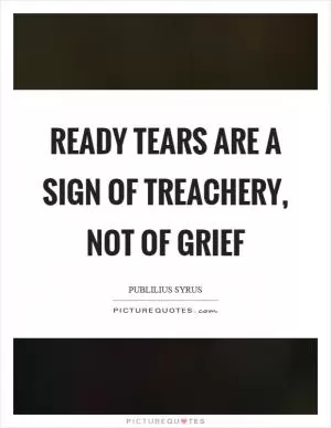 Ready tears are a sign of treachery, not of grief Picture Quote #1