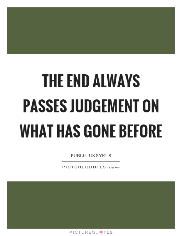 The end always passes judgement on what has gone before Picture Quote #1