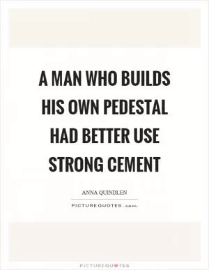 A man who builds his own pedestal had better use strong cement Picture Quote #1