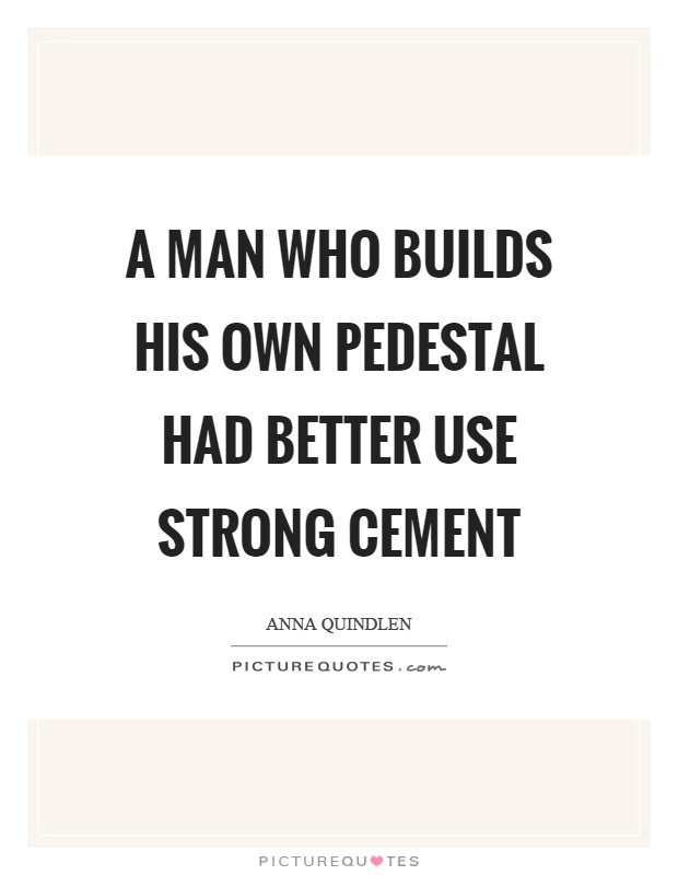 A man who builds his own pedestal had better use strong cement Picture Quote #1
