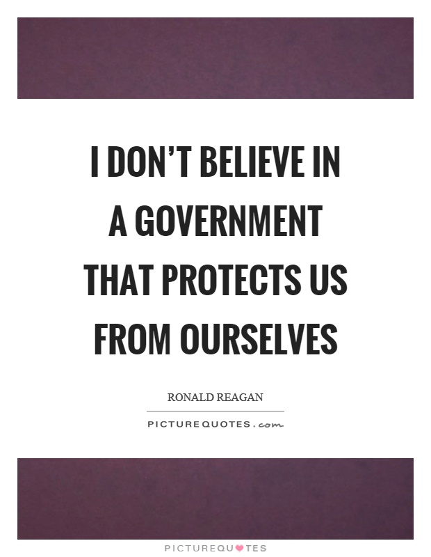 I don't believe in a government that protects us from ourselves Picture Quote #1