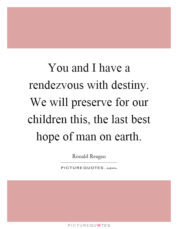 You and I have a rendezvous with destiny. We will preserve for our children this, the last best hope of man on earth Picture Quote #1