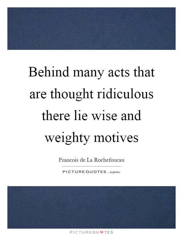 Behind many acts that are thought ridiculous there lie wise and weighty motives Picture Quote #1