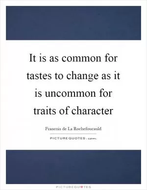 It is as common for tastes to change as it is uncommon for traits of character Picture Quote #1