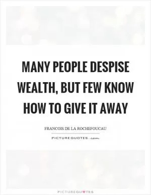 Many people despise wealth, but few know how to give it away Picture Quote #1