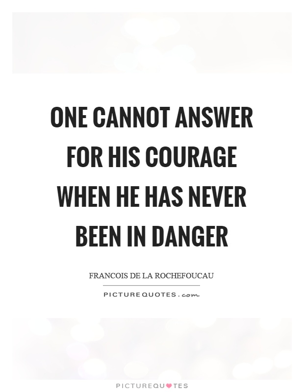 One cannot answer for his courage when he has never been in danger Picture Quote #1