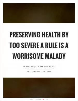 Preserving health by too severe a rule is a worrisome malady Picture Quote #1