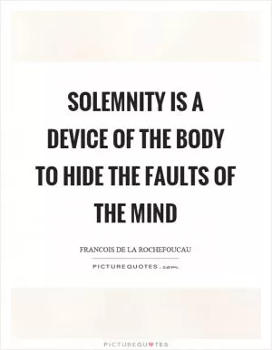 Solemnity is a device of the body to hide the faults of the mind Picture Quote #1