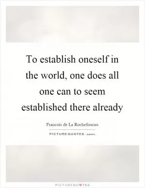 To establish oneself in the world, one does all one can to seem established there already Picture Quote #1