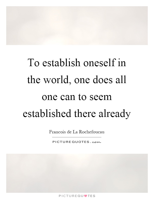 To establish oneself in the world, one does all one can to seem established there already Picture Quote #1