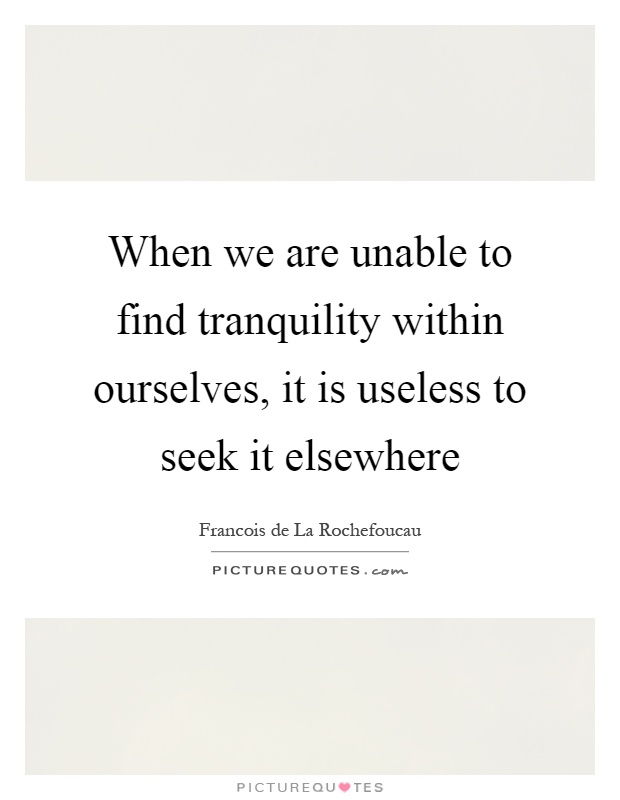 When we are unable to find tranquility within ourselves, it is useless to seek it elsewhere Picture Quote #1