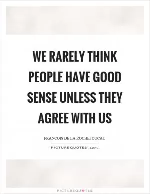 We rarely think people have good sense unless they agree with us Picture Quote #1
