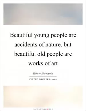 Beautiful young people are accidents of nature, but beautiful old people are works of art Picture Quote #1