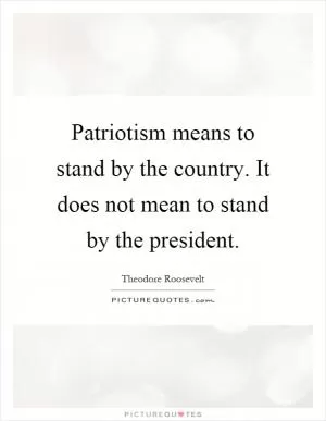 Patriotism means to stand by the country. It does not mean to stand by the president Picture Quote #1