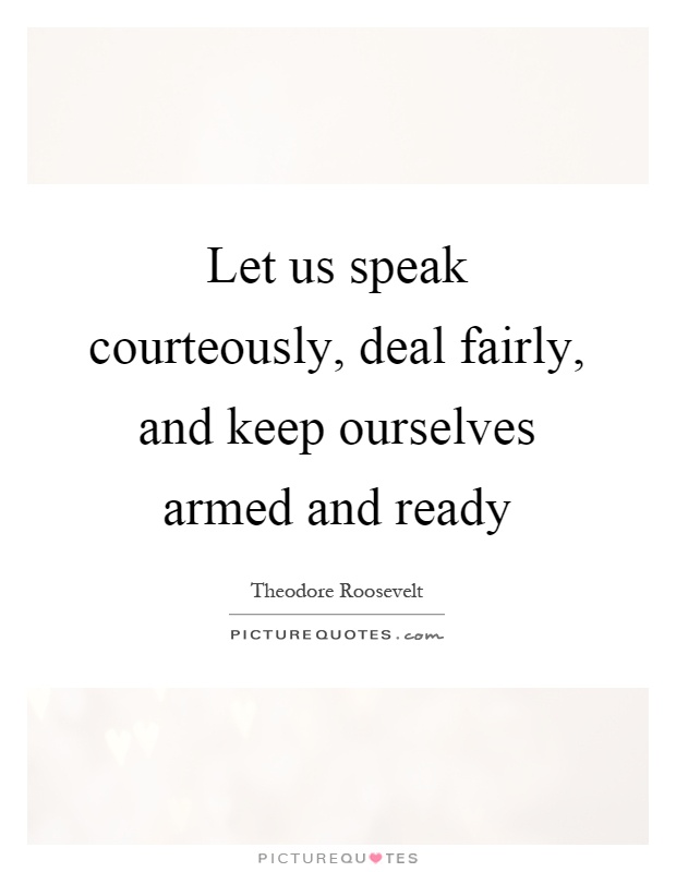 Let us speak courteously, deal fairly, and keep ourselves armed and ready Picture Quote #1